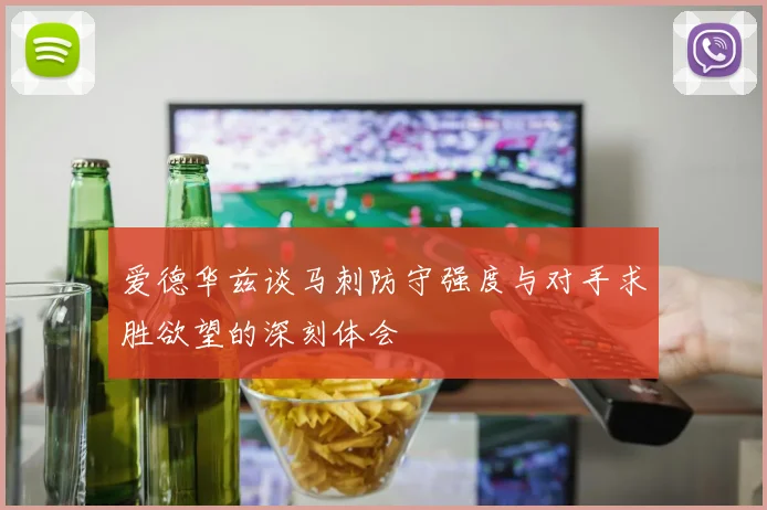 爱德华兹谈马刺防守强度与对手求胜欲望的深刻体会