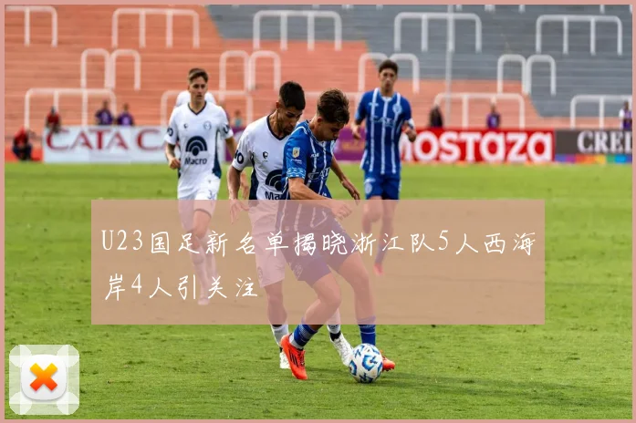 U23国足新名单揭晓浙江队5人西海岸4人引关注
