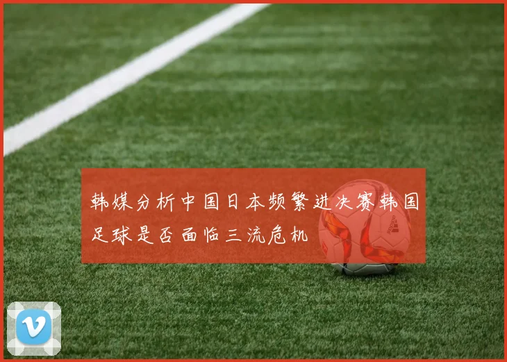 韩媒分析中国日本频繁进决赛韩国足球是否面临三流危机