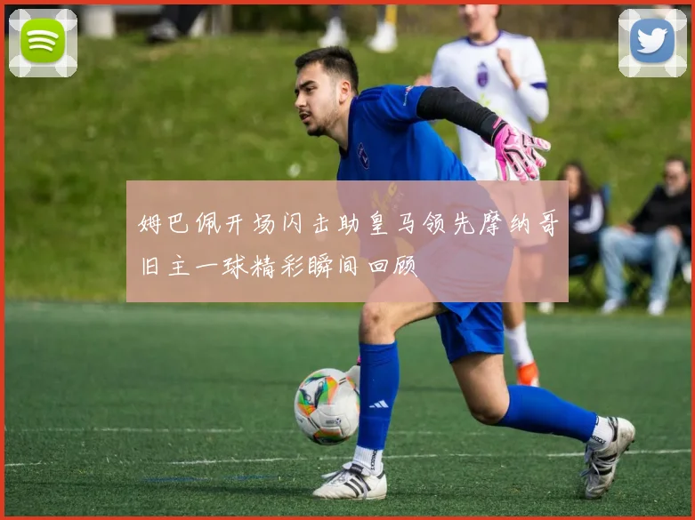 姆巴佩开场闪击助皇马领先摩纳哥旧主一球精彩瞬间回顾