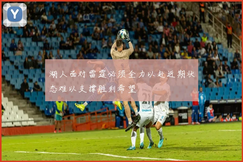 湖人面对雷霆必须全力以赴近期状态难以支撑胜利希望