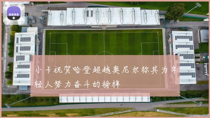 小卡祝贺哈登超越奥尼尔称其为年轻人努力奋斗的榜样