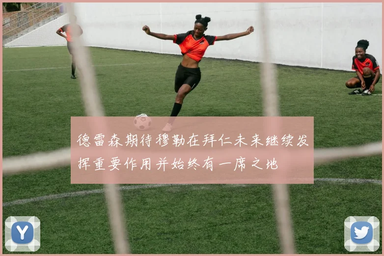 德雷森期待穆勒在拜仁未来继续发挥重要作用并始终有一席之地